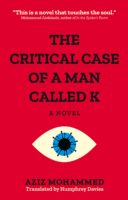 The Critical Case of a Man Called K by Aziz Mohammad