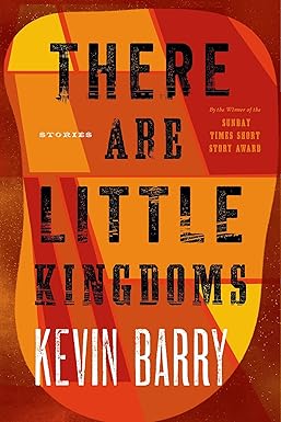 there are little kingdoms by kevin barry